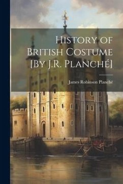 History of British Costume [By J.R. Planché] - Planché, James Robinson