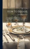 How To Behave: A Pocket Manual Of Republican Etiquette, And Guide To Correct Personal Habits, Embracing An Exposition Of The Principl