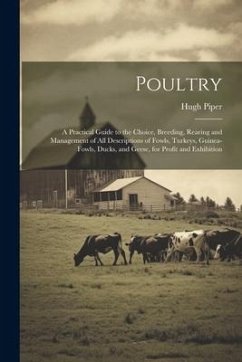 Poultry; a Practical Guide to the Choice, Breeding, Rearing and Management of all Descriptions of Fowls, Turkeys, Guinea-fowls, Ducks, and Geese, for - Piper, Hugh
