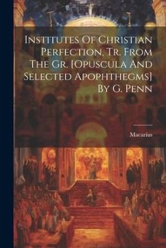 Institutes Of Christian Perfection, Tr. From The Gr. [opuscula And Selected Apophthegms] By G. Penn