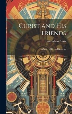 Christ and His Friends; a Series of Revival Sermons - Banks, Louis Albert