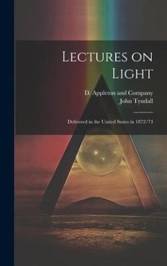 Lectures on Light; Delivered in the United States in 1872-'73 - Tyndall, John