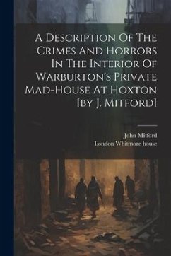 A Description Of The Crimes And Horrors In The Interior Of Warburton's Private Mad-house At Hoxton [by J. Mitford] - Mitford, John