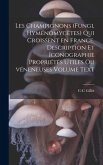 Les champignons (fungi, hyménomycètes) qui croissent en France. Description et iconographie propriétés utiles ou vénéneuses Volume Text