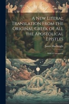 A new Literal Translation From the Original Greek of all the Apostolical Epistles: With a Commentar - Macknight, James