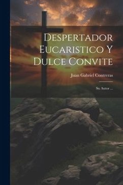 Despertador Eucaristico Y Dulce Convite: Su Autor ... - Contreras, Juan Gabriel