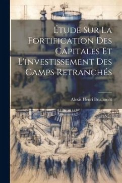 Étude Sur La Fortification Des Capitales Et L'investissement Des Camps Retranchés - Brialmont, Alexis Henri