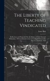 The Liberty of Teaching Vindicated: Reflections and Proposals On the Subject of Irish National Education; With an Introd. Letter to the Right Honourab