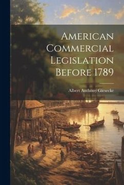 American Commercial Legislation Before 1789 - Giesecke, Albert Anthony