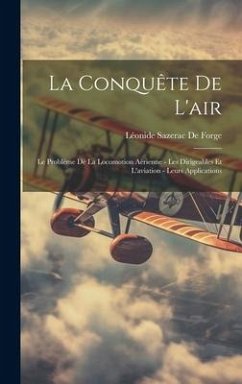 La Conquête De L'air: Le Problème De La Locomotion Aérienne - Les Dirigeables Et L'aviation - Leurs Applications - de Forge, Léonide Sazerac