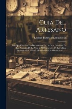 Guía Del Artesano: Libro Que Contiene Los Documentos De Uso Mas Frecuente En Los Negocios De La Vida Y 240 Caracteres De Letra Para Facil