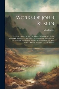 Works Of John Ruskin: Modern Painters.-v.5-6. The Stones Of Venice.-v.7. Seven Lamps Of Architecture. Lectures On Architecture And Painting. - Ruskin, John