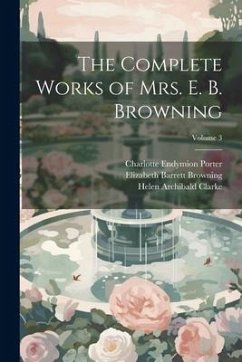 The Complete Works of Mrs. E. B. Browning; Volume 3 - Browning, Elizabeth Barrett; Porter, Charlotte Endymion; Clarke, Helen Archibald