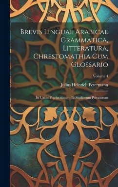 Brevis Linguae Arabicae Grammatica, Litteratura, Chrestomathia Cum Glossario: In Usum Praelectionum Et Studiorum Privatorum; Volume 4 - Petermann, Julius Heinrich
