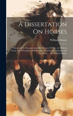 A Dissertation On Horses: Wherein It Is Demonstrated, By Matters Of Fact, As Well As From The Principles Of Philosophy, That Innate Qualities Do - Osmer, William
