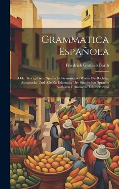 Grammatica Española: Oder Kurzgefasste Spanische Grammatik [worin Die Richtige Aussprache Und Alle Zu Erlernung Der Spanischen Sprache Nöth - Barth, Friedrich Gottlieb