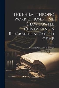 The Philanthropic Work of Josephine Shaw Lowell Containing a Biographical Sketch of He - Stewart, William Rhinelander