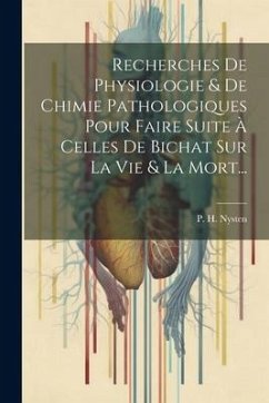Recherches De Physiologie & De Chimie Pathologiques Pour Faire Suite À Celles De Bichat Sur La Vie & La Mort... - Nysten, P. H.
