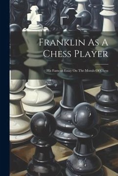 Franklin As A Chess Player: His Famous Essay On The Morals Of Chess - Anonymous