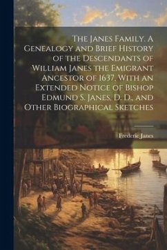 The Janes Family. A Genealogy and Brief History of the Descendants of William Janes the Emigrant Ancestor of 1637, With an Extended Notice of Bishop E - Janes, Frederic