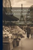 Almanach De Versailles, Année 1789: Contenant La Description De Château, Du Parc, Des Jardins Et De La Ville De Versailles......