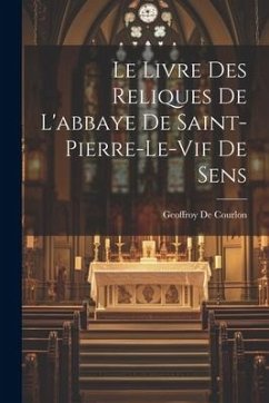 Le Livre Des Reliques De L'abbaye De Saint-Pierre-Le-Vif De Sens - De Courlon, Geoffroy