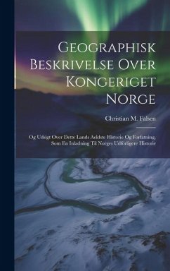 Geographisk Beskrivelse Over Kongeriget Norge: Og Udsigt Over Dette Lands Aeldste Historie Og Forfatning, Som En Inladning Til Norges Udförligere Hist - Falsen, Christian M.