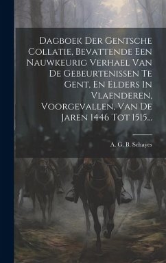 Dagboek Der Gentsche Collatie, Bevattende Een Nauwkeurig Verhael Van De Gebeurtenissen Te Gent, En Elders In Vlaenderen, Voorgevallen, Van De Jaren 14