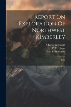 Report On Exploration Of Northwest Kimberley: 1901 - Crossland, Charles