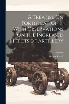 A Treatise On Fortification ..., With Observations On the Increased Effects of Artillery - Straith, Hector