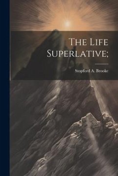 The Life Superlative; - Brooke, Stopford A.