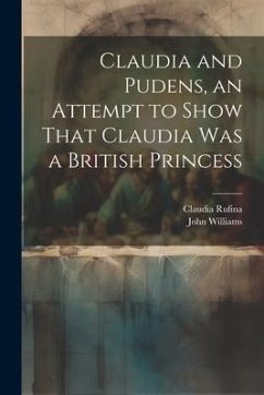 Claudia and Pudens, an Attempt to Show That Claudia Was a British Princess - Williams, John; Rufina, Claudia
