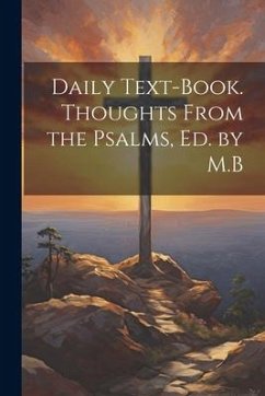 Daily Text-Book. Thoughts From the Psalms, Ed. by M.B - Anonymous