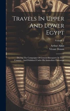 Travels In Upper And Lower Egypt: During The Campaigns Of General Bonaparte In That Country: And Published Under His Immediate Patronage; Volume 2 - Denon, Vivant; Aikin, Arthur