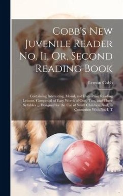 Cobb's New Juvenile Reader No. Ii, Or, Second Reading Book: Containing Interesting, Moral, and Instructive Reading Lessons, Composed of Easy Words of - Cobb, Lyman