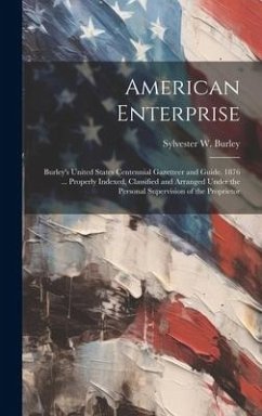 American Enterprise: Burley's United States Centennial Gazetteer and Guide. 1876 ... Properly Indexed, Classified and Arranged Under the Pe - Burley, Sylvester W.