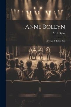 Anne Boleyn: A Tragedy In Six Acts - Tyler, M. L.