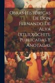 Obras Históricas De Don Fernando De Alva Ixtlilxochitl Publicadas Y Anotadas