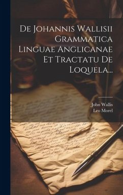 De Johannis Wallisii Grammatica Linguae Anglicanae Et Tractatu De Loquela... - Morel, Leo; Wallis, John