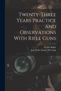 Twenty-Three Years Practice and Observations With Rifle Guns - Da Veiga, José Pedro Xavier; Baker, Ezekiel