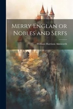 Merry Englan or Nobles and Serfs - Ainsworth, William Harrison