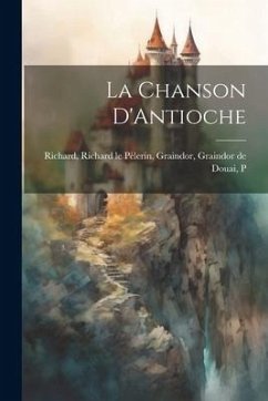 La Chanson D'Antioche - Richard Le Pèlerin, Graindor Graindor