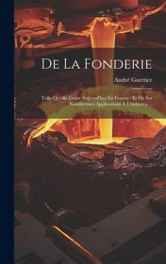De La Fonderie: Telle Qu'elle Existe Aujourd'hui En France: Et De Ses Nombrenses Applications À L'industrie... - Guettier, André