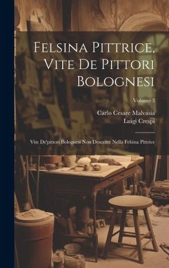 Felsina Pittrice, Vite De Pittori Bolognesi: Vite De'pittori Bolognesi Non Descritte Nella Felsina Pittrice; Volume 3 - Malvasia, Carlo Cesare; Crespi, Luigi
