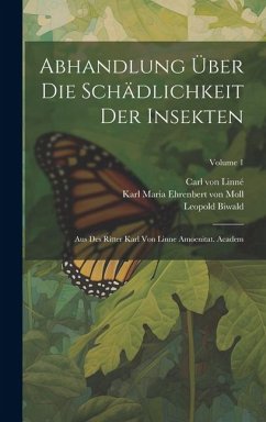 Abhandlung Über Die Schädlichkeit Der Insekten: Aus Des Ritter Karl Von Linne Amoenitat. Academ; Volume 1 - Linné, Carl von; Biwald, Leopold