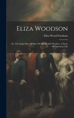 Eliza Woodson: Or, The Early Days Of One Of The World's Workers. A Story Of American Life - Farnham, Eliza Wood