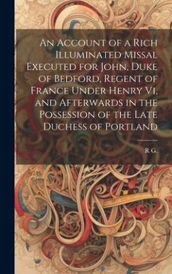 An Account of a Rich Illuminated Missal Executed for John, Duke of Bedford, Regent of France Under Henry Vi, and Afterwards in the Possession of the L - G, R.