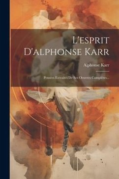 L'esprit D'alphonse Karr: Pensées Extraites De Ses Oeuvres Complètes... - Karr, Alphonse