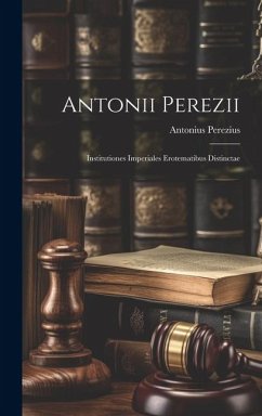 Antonii Perezii: Institutiones Imperiales Erotematibus Distinctae - Perezius, Antonius