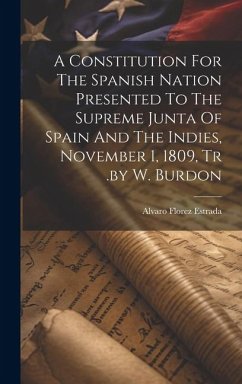 A Constitution For The Spanish Nation Presented To The Supreme Junta Of Spain And The Indies, November 1, 1809, Tr .by W. Burdon - Estrada, Alvaro Florez